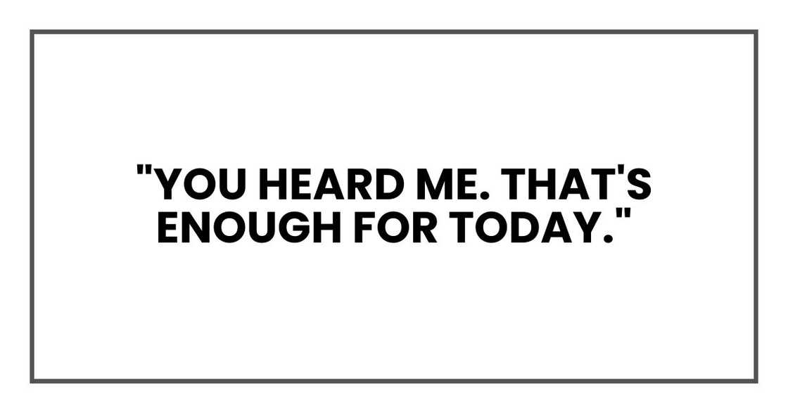 "You heard me. That's enough for today." "You heard me. That's enough for today."