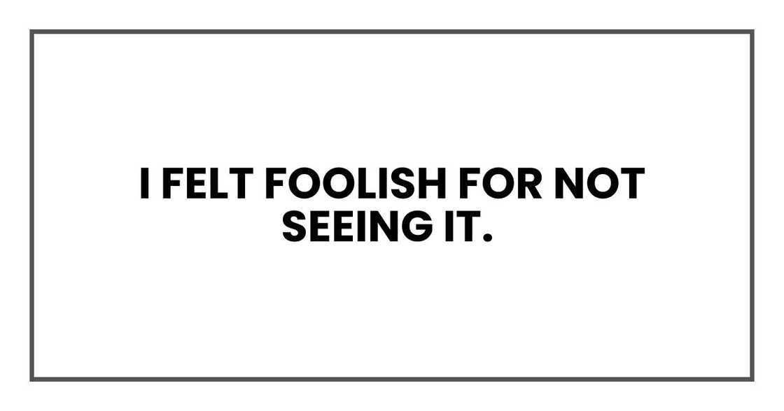 I felt foolish for not seeing it.
