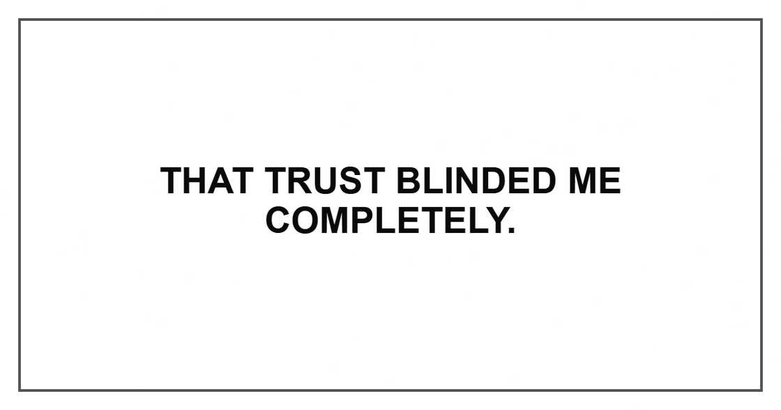 That trust blinded me completely. That trust blinded me completely.