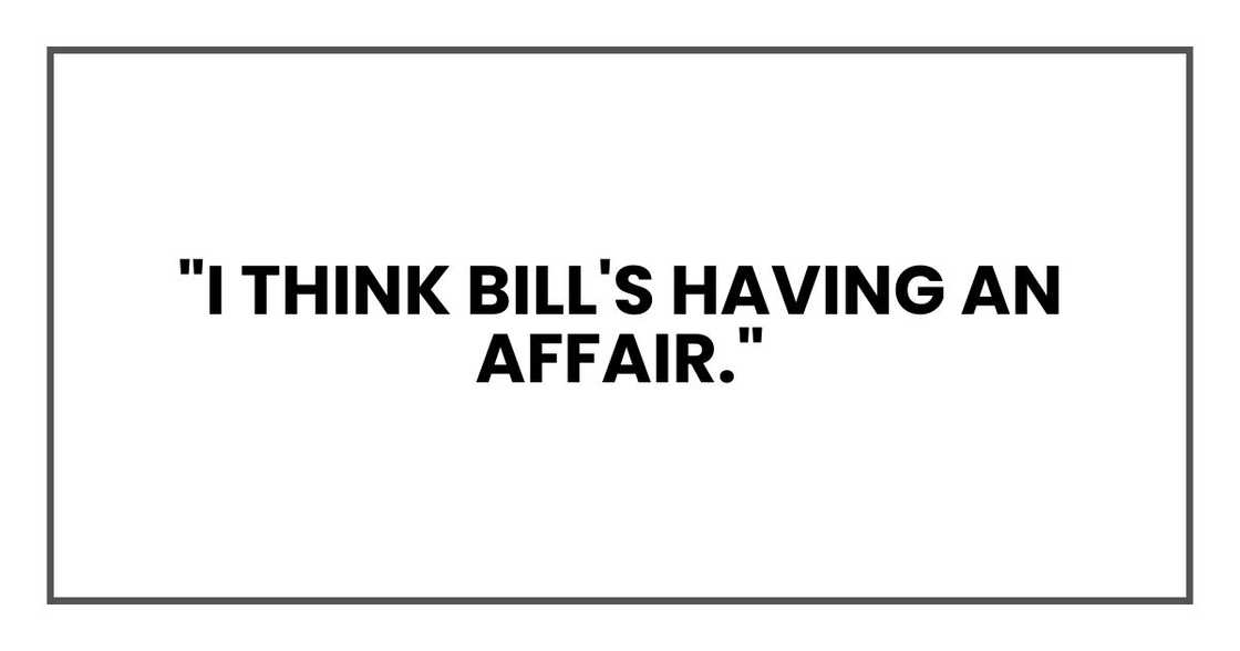 "I think Bill's having an affair." "I think Bill's having an affair."