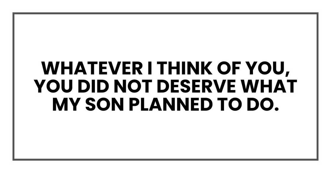 whatever I think of you, you did not deserve what my son planned to do.