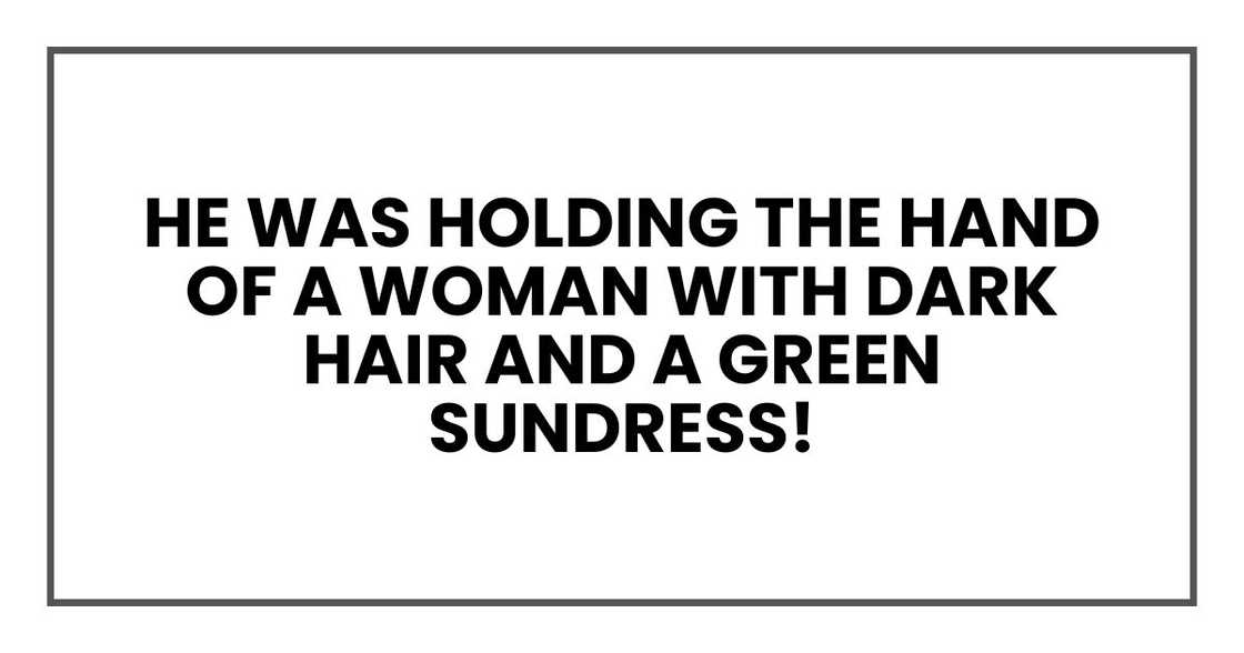 He was holding the hand of a woman with dark hair and a green sundress! He was holding the hand of a woman with dark hair and a green sundress!