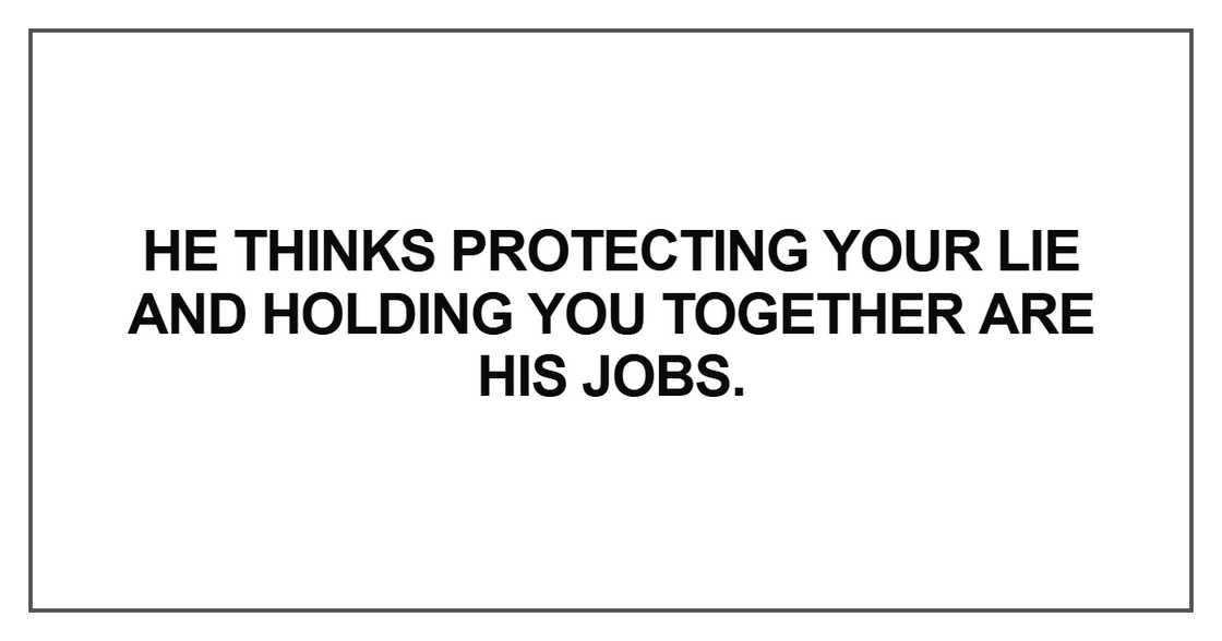 He thinks protecting your lie and holding