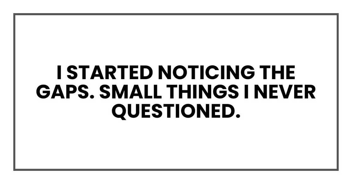 I started noticing the gaps. Small things I never questioned.