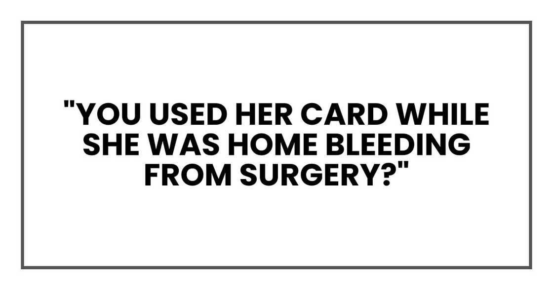 "You used her card while she was home bleeding from surgery?"