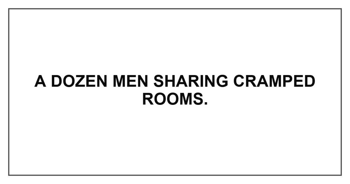 A dozen men sharing cramped rooms.