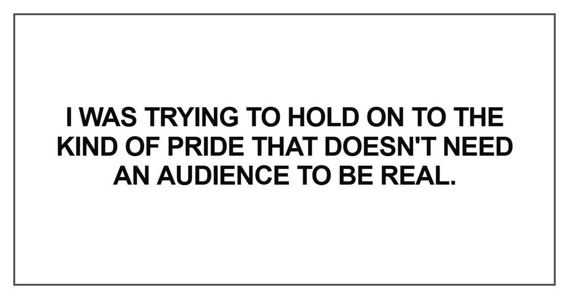 I was trying to hold on to the kind of pride I was trying to hold on to the kind of pride