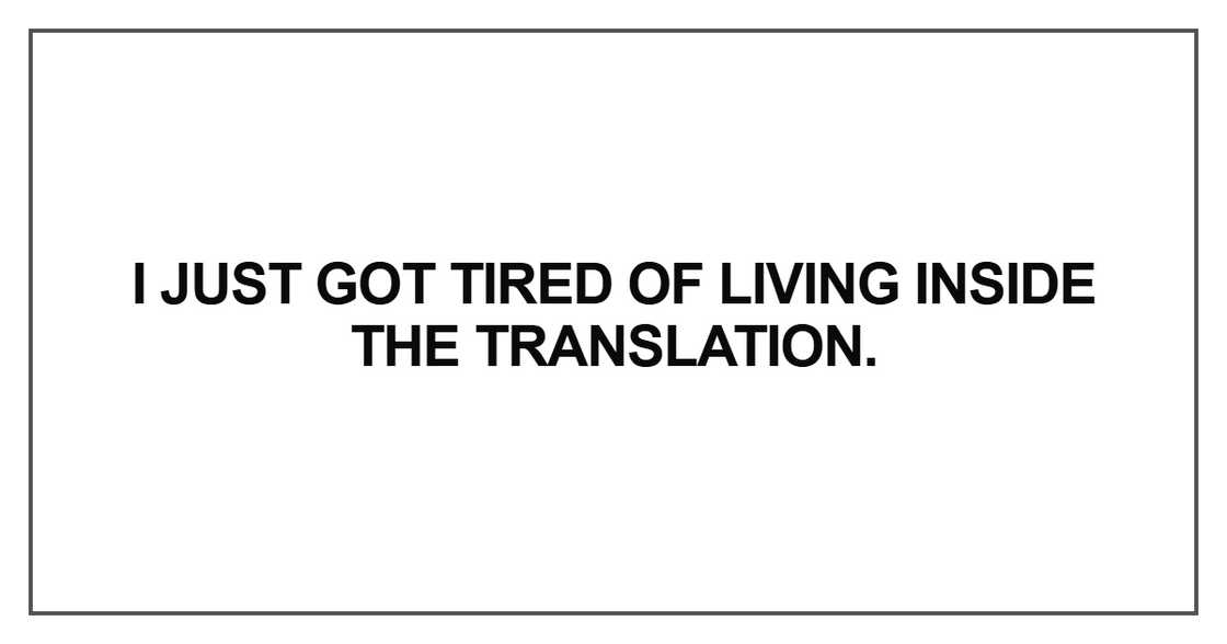 I just got tired of living inside the translation