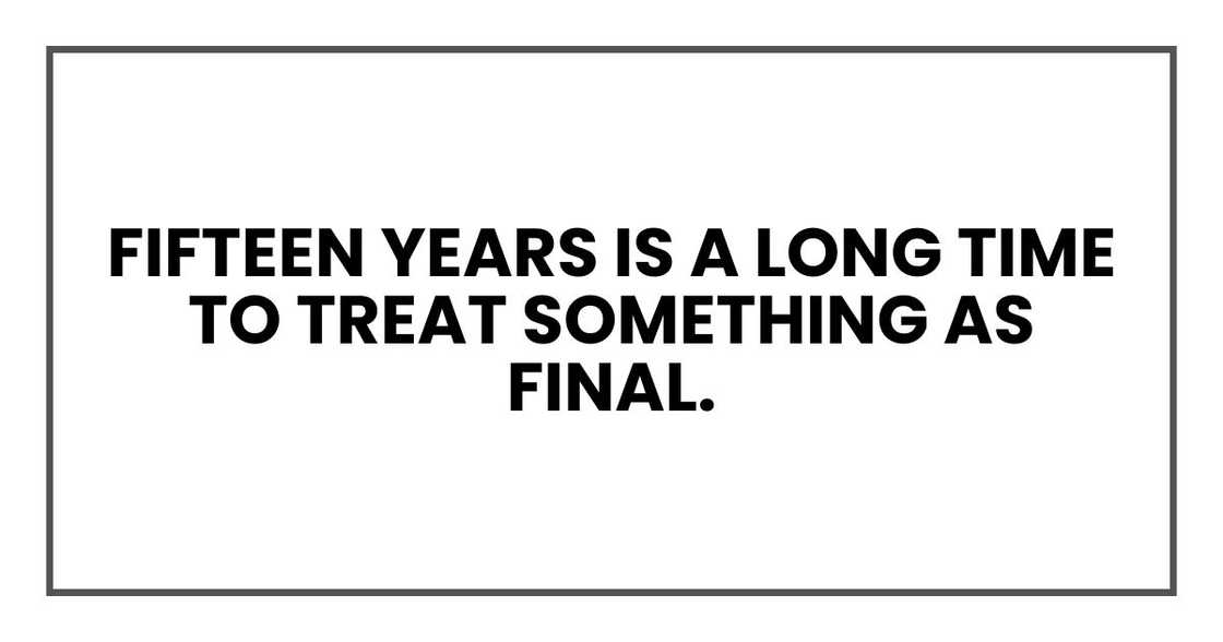 Fifteen years is a long time to treat something as final. Fifteen years is a long time to treat something as final.