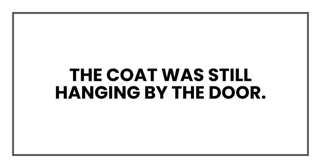 The coat was still hanging by the door. The coat was still hanging by the door.