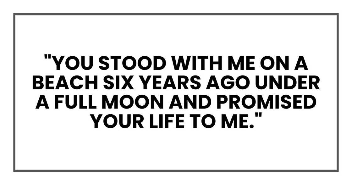 "You stood with me on a beach six years ago under a full moon and promised your life to me."
