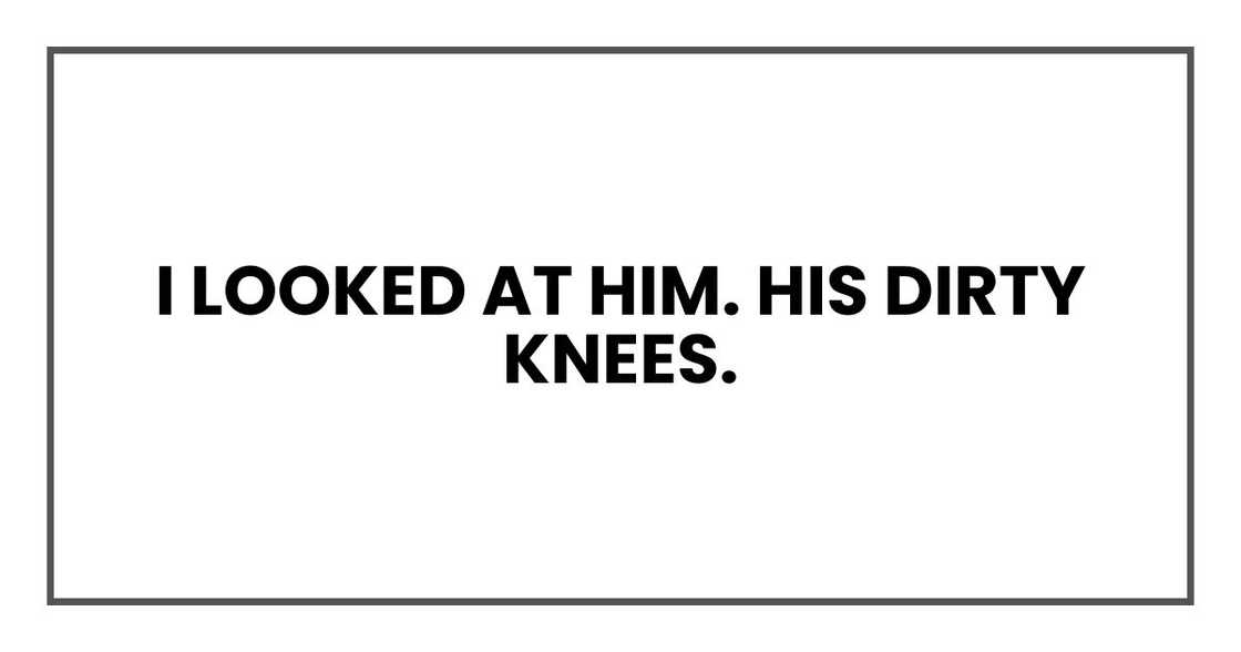 I looked at him. His dirty knees.