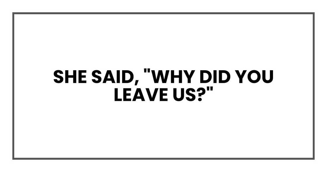 she said, "Why did you leave us?" she said, "Why did you leave us?"