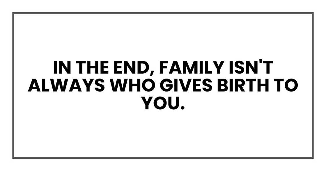 In the end, family isn't always who gives birth to you. In the end, family isn't always who gives birth to you.