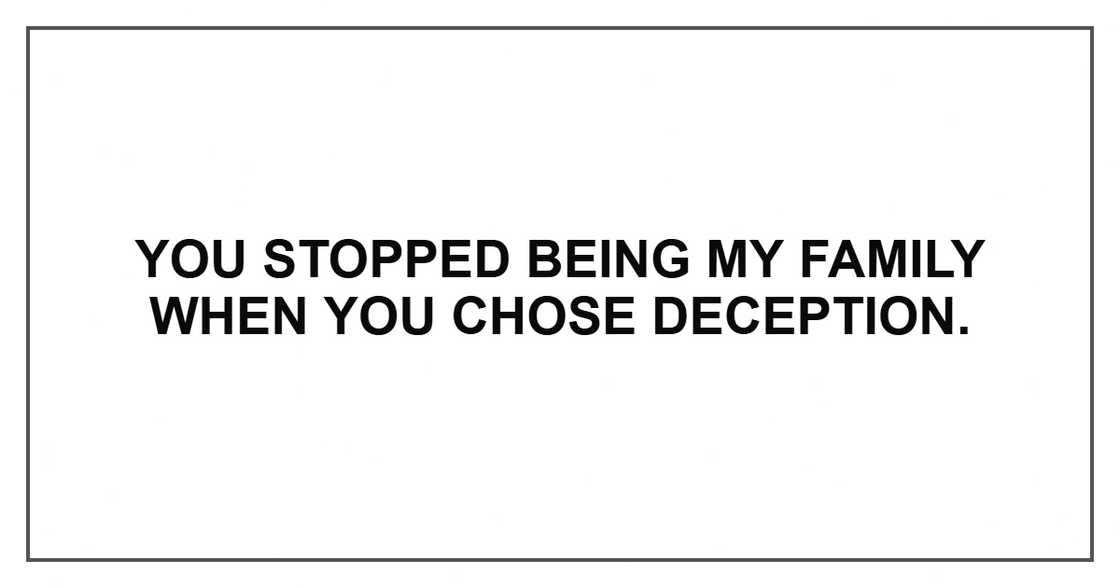 You stopped being my family when you chose deception. You stopped being my family when you chose deception.