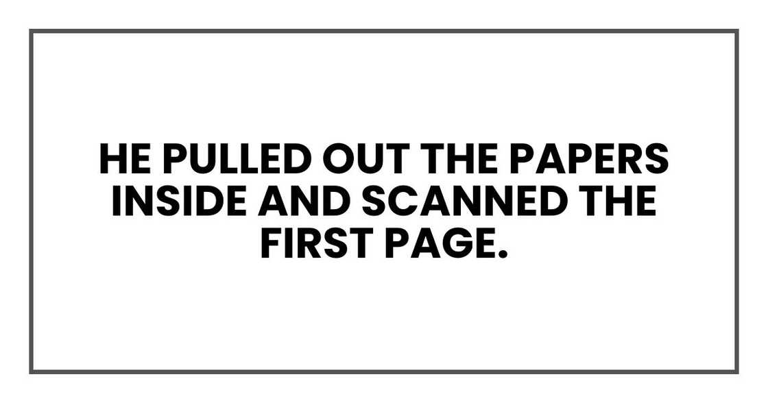 He pulled out the papers inside and scanned the first page. He pulled out the papers inside and scanned the first page.