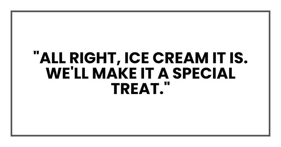 "All right, ice cream it is. We'll make it a special treat."