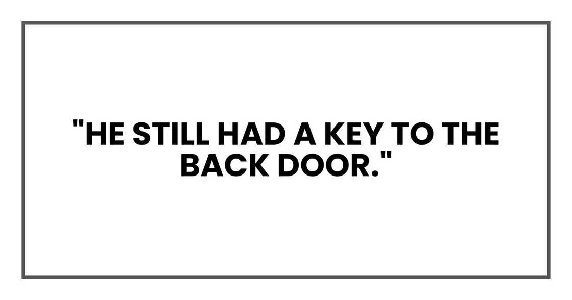 "He still had a key to the back door." "He still had a key to the back door."