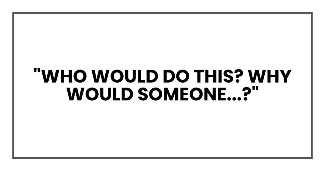 "Who would do this? Why would someone...?"