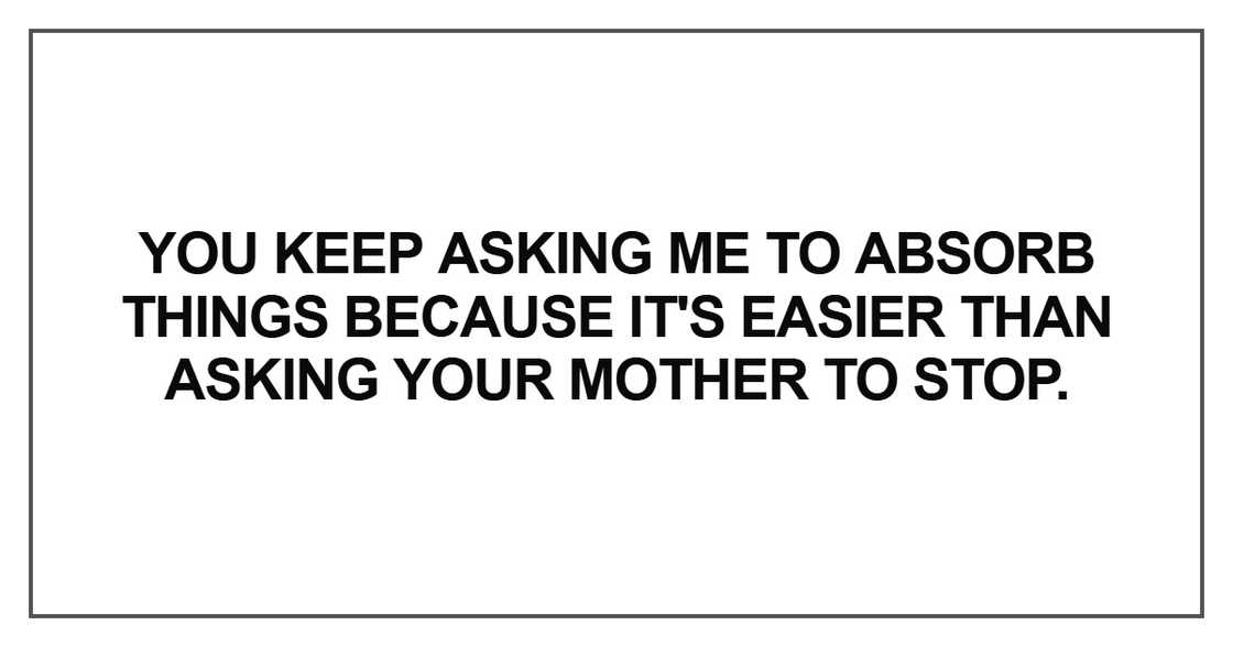 You keep asking me to absorb things