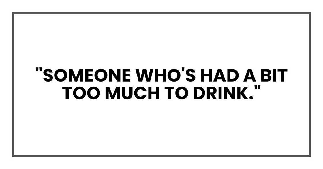 "Someone who's had a bit too much to drink." "Someone who's had a bit too much to drink."