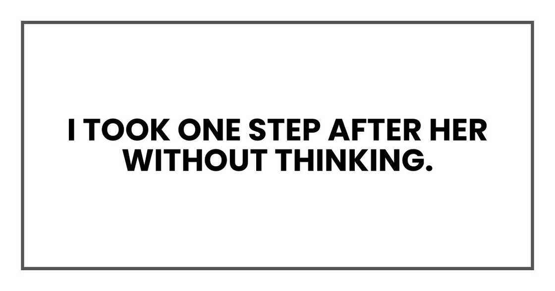 I took one step after her without thinking. I took one step after her without thinking.