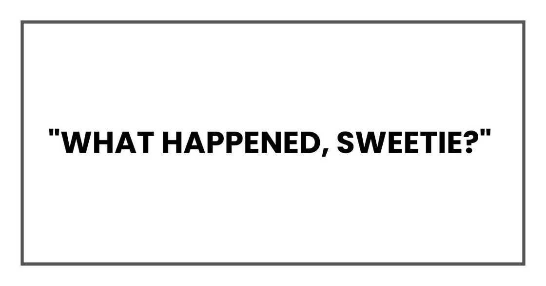 "What happened, sweetie?" "What happened, sweetie?"