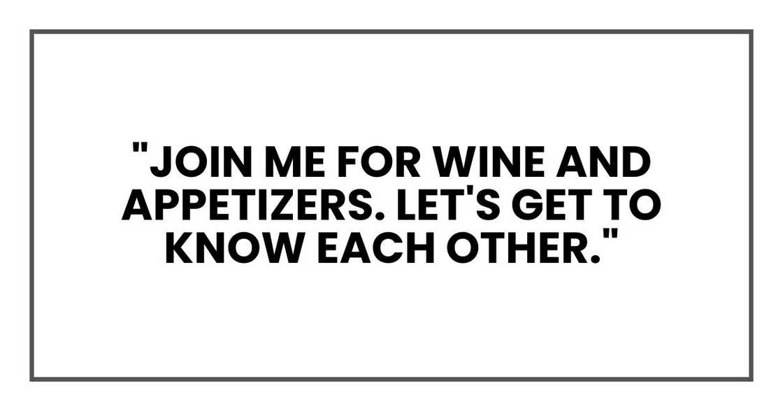 "Join me for wine and appetizers. Let's get to know each other." "Join me for wine and appetizers. Let's get to know each other."