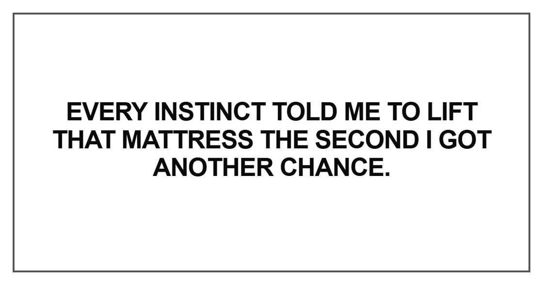Every instinct told me to lift that mattress