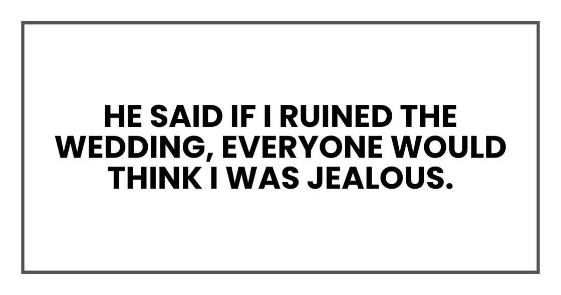 he said if I ruined the wedding, everyone would think I was jealous. he said if I ruined the wedding, everyone would think I was jealous.