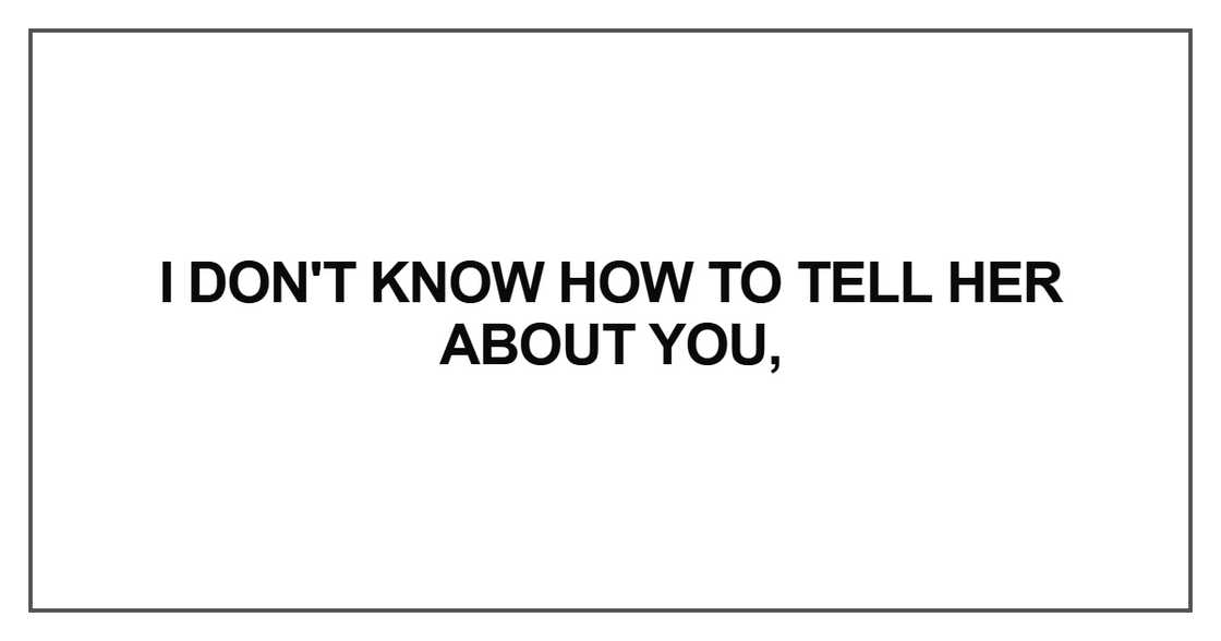 I don't know how to tell her about you