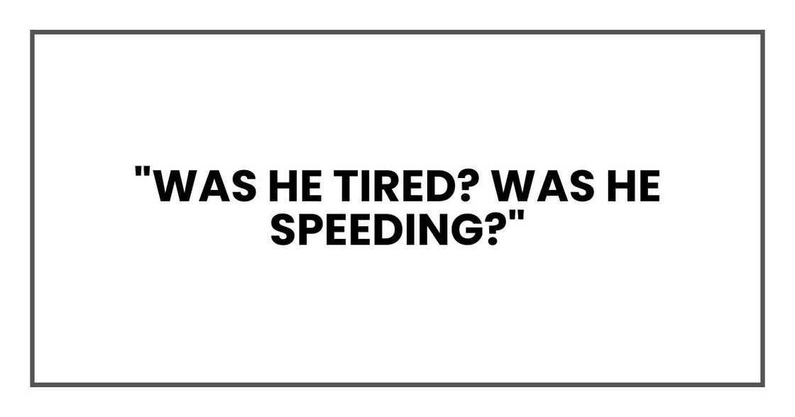 "Was he tired? Was he speeding?" "Was he tired? Was he speeding?"