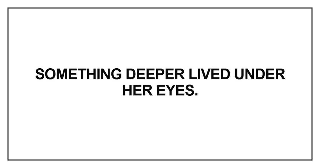Something deeper lived under her eyes Something deeper lived under her eyes