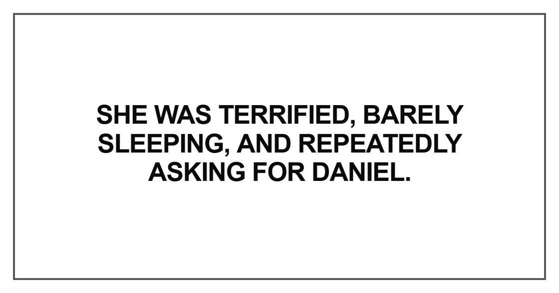 She was terrified, barely sleeping, and repeatedly asking for Daniel