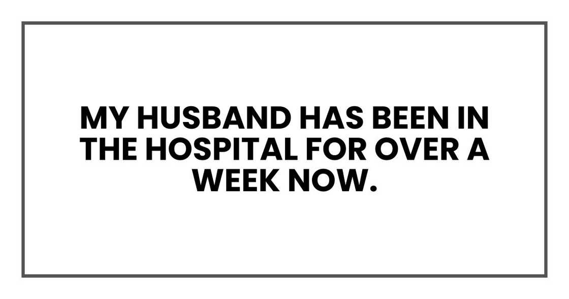 my husband has been in the hospital for over a week now.