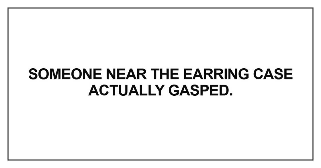 Someone near the earring case actually gasped