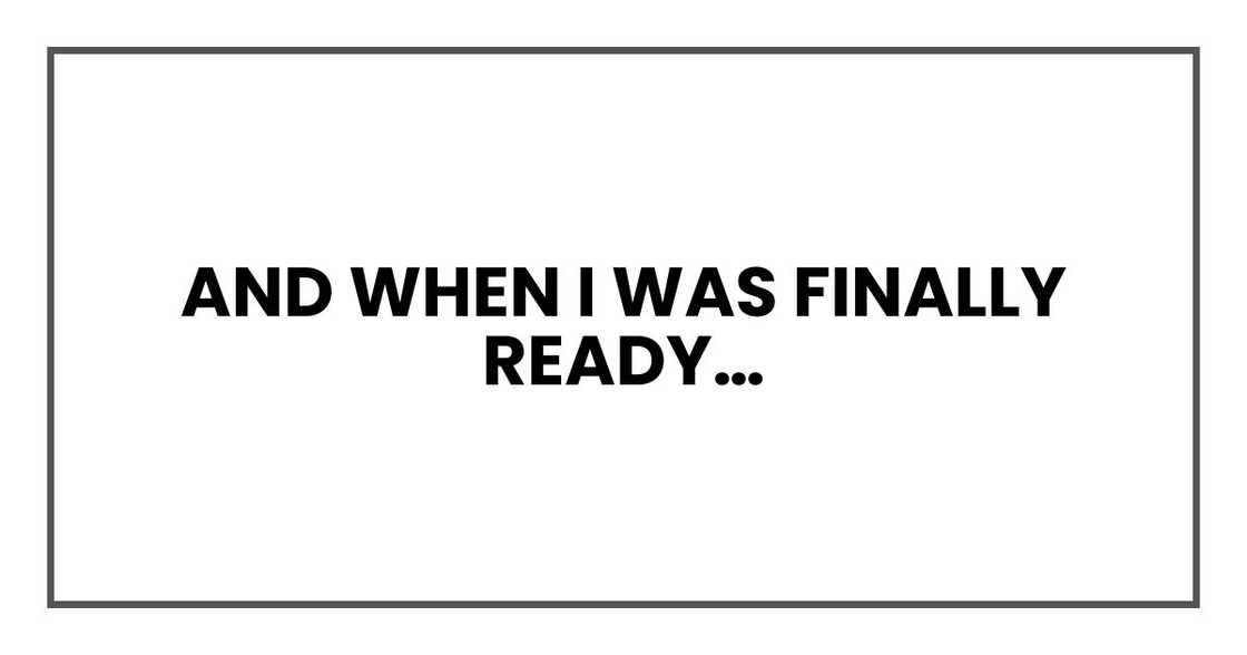 And when I was finally ready…