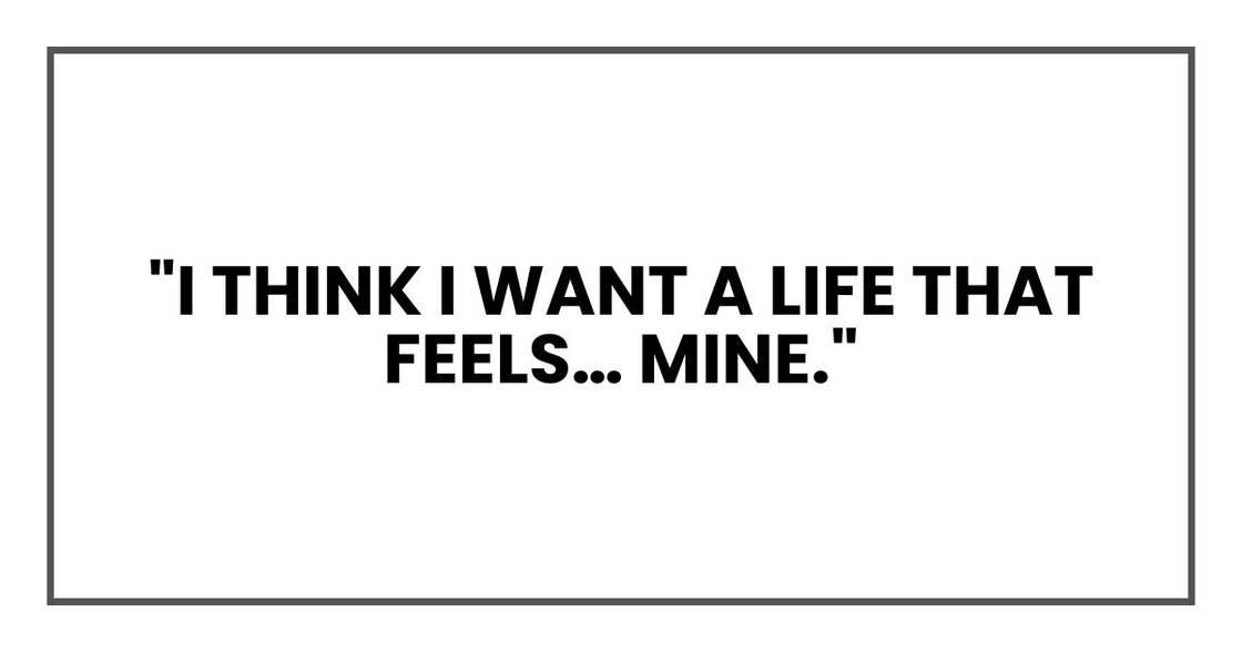 "I think I want a life that feels… mine."