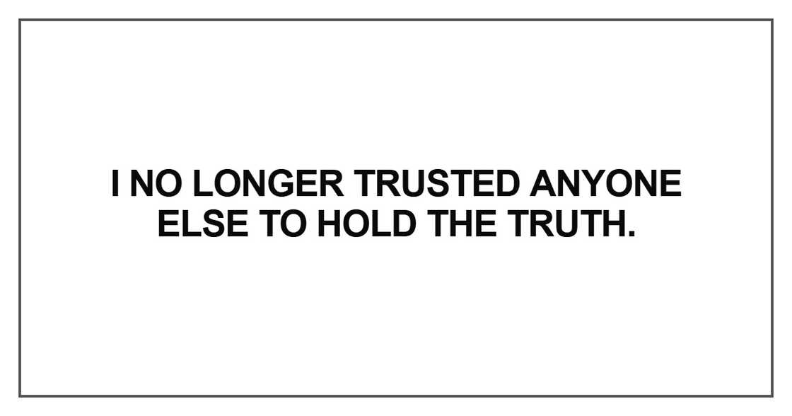 I no longer trusted anyone else to hold the truth I no longer trusted anyone else to hold the truth