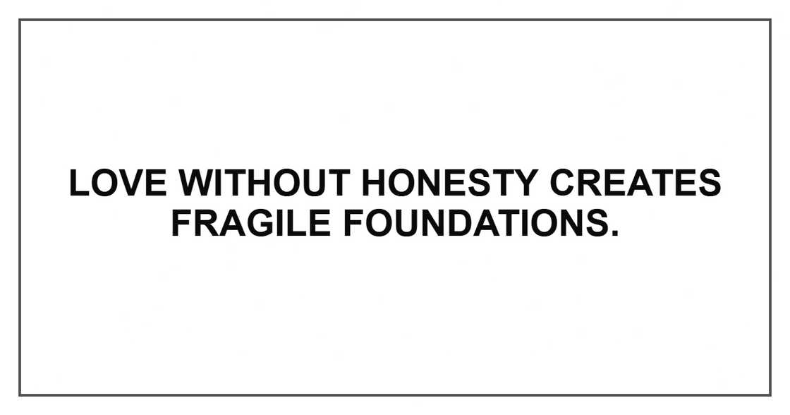 Love without honesty creates fragile foundations.