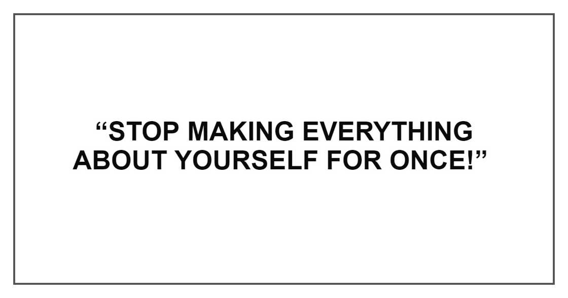 STOP MAKING EVERYTHING ABOUT YOURSELF STOP MAKING EVERYTHING ABOUT YOURSELF