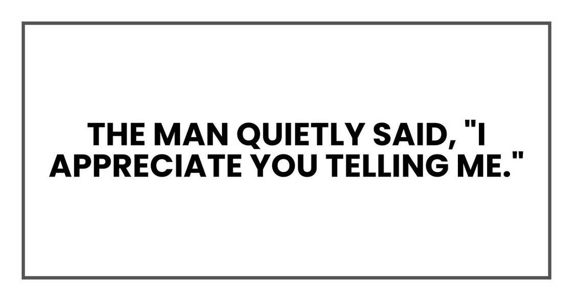 the man quietly said, "I appreciate you telling me." the man quietly said, "I appreciate you telling me."