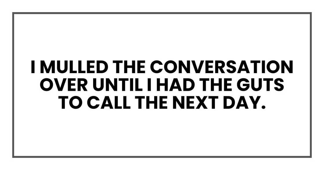 I mulled the conversation over until I had the guts to call the next day.