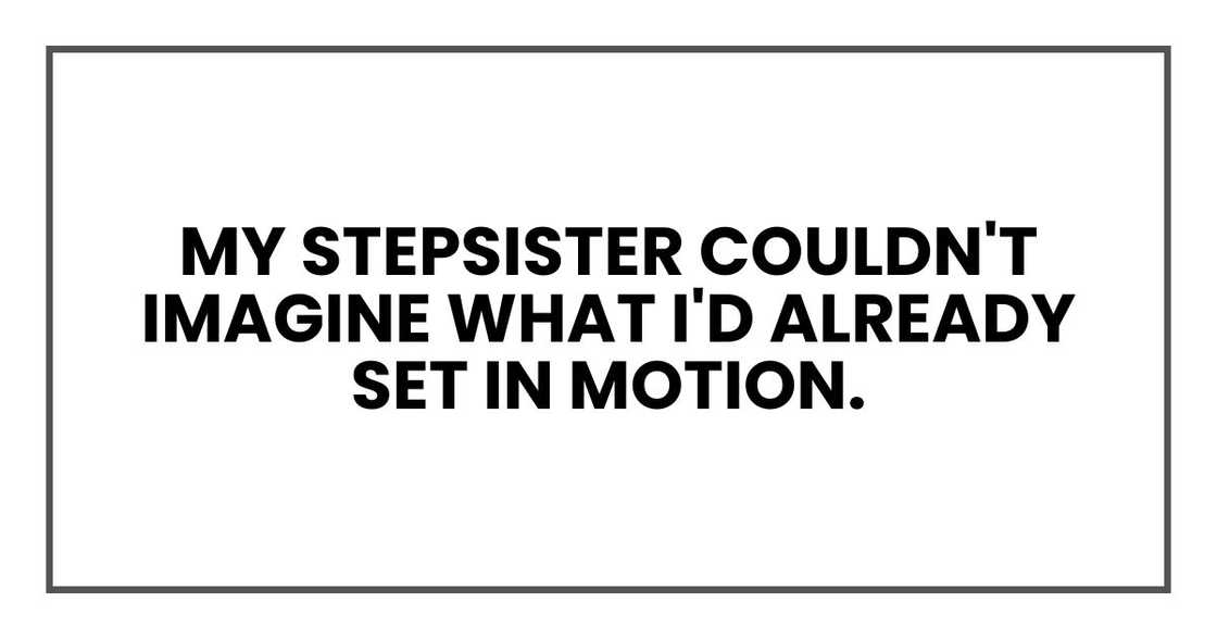 My stepsister couldn't imagine what I'd already set in motion. My stepsister couldn't imagine what I'd already set in motion.