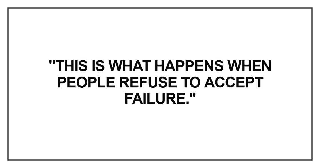 This is what happens when people refuse to accept failure