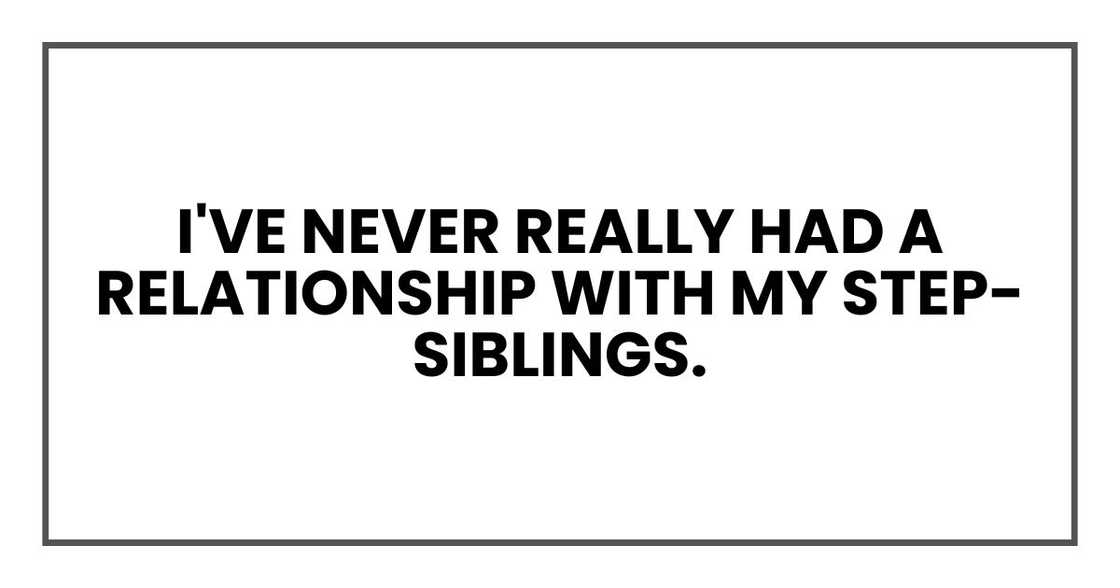 I've never really had a relationship with my step-siblings. I've never really had a relationship with my step-siblings.