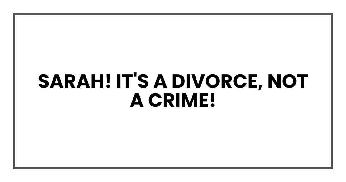 Sarah! It's a divorce, not a crime! Sarah! It's a divorce, not a crime!