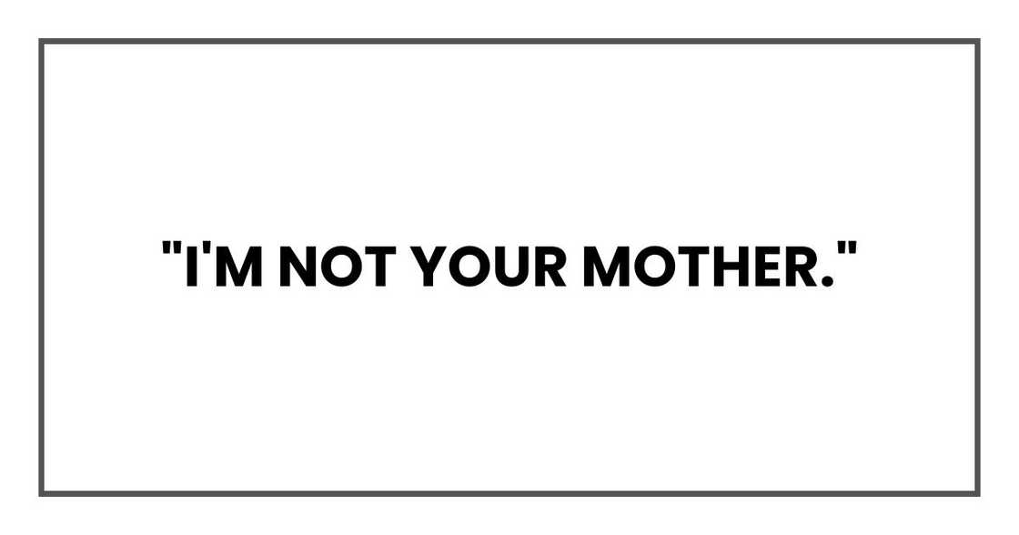 "I'm not your mother." "I'm not your mother."