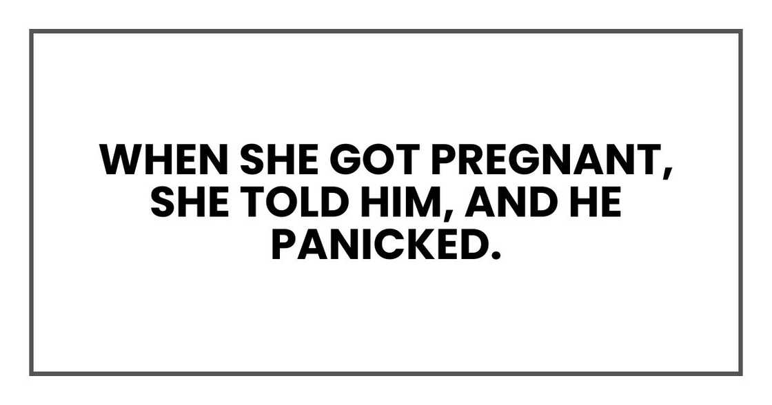 when she got pregnant, she told him, and he panicked. when she got pregnant, she told him, and he panicked.