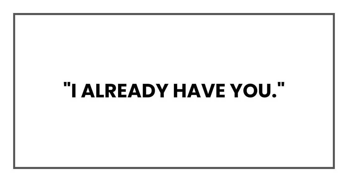 "I already have you."